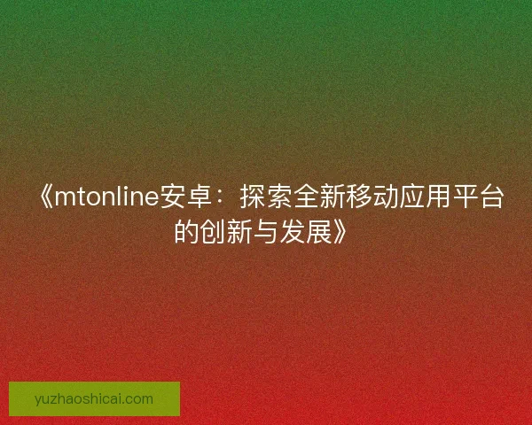 《mtonline安卓：探索全新移动应用平台的创新与发展》