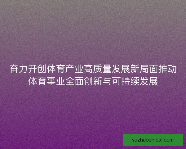 奋力开创体育产业高质量发展新局面推动体育事业全面创新与可持续发展