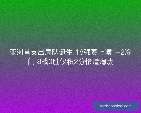 亚洲首支出局队诞生 18强赛上演1-2冷门 8战0胜仅积2分惨遭淘汰