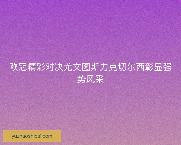 欧冠精彩对决尤文图斯力克切尔西彰显强势风采