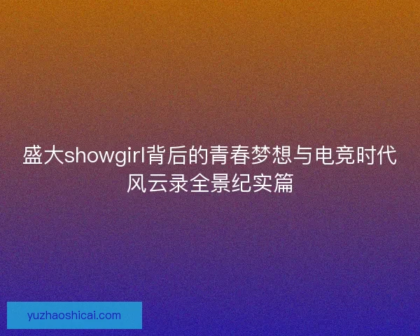 盛大showgirl背后的青春梦想与电竞时代风云录全景纪实篇