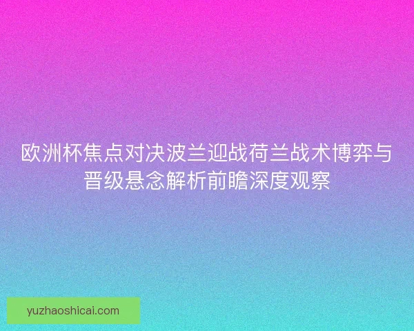 欧洲杯焦点对决波兰迎战荷兰战术博弈与晋级悬念解析前瞻深度观察