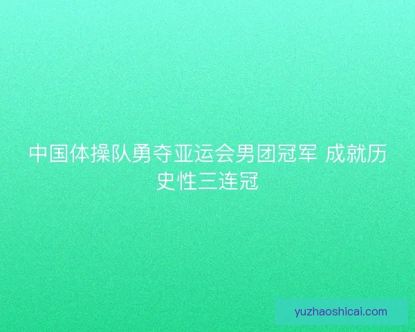中国体操队勇夺亚运会男团冠军 成就历史性三连冠